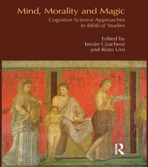 Mind, Morality and Magic: Cognitive Science Approaches in Biblical Studies de Istvan Czachesz