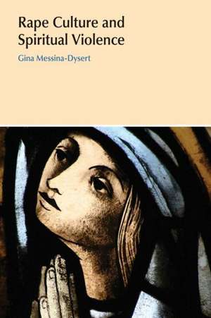 Rape Culture and Spiritual Violence: Religion, Testimony, and Visions of Healing de Gina Messina-Dysert