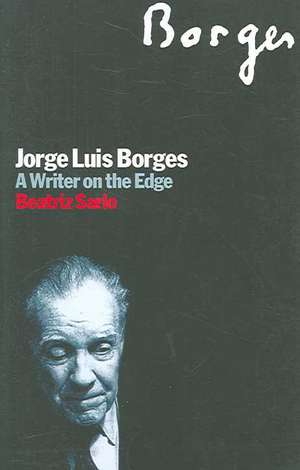 Jorge Luis Borges: A Writer on the Edge de Beatriz Sarlo