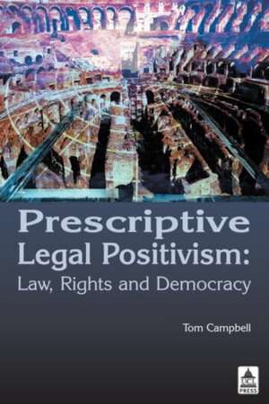 Prescriptive Legal Positivism: Law, Rights and Democracy de Tom Campbell