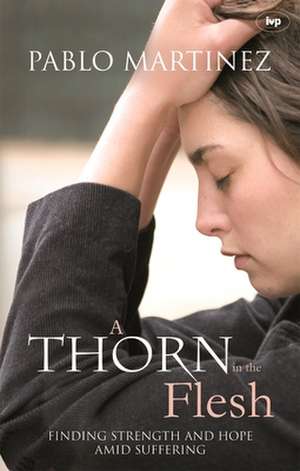 A Thorn in the Flesh – Finding Strength And Hope Amid Suffering de Pablo Martinez