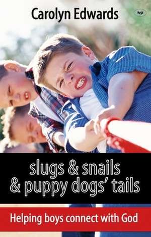 Slugs and snails and puppy dogs` tails – Helping Boys Connect With God de Carolyn Edwards