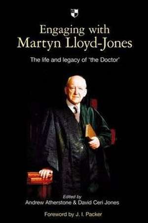 Engaging with Martyn Lloyd–Jones – The Life And Legacy Of `The Doctor` de Andrew Athersto Jones