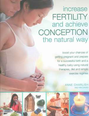 Increase Fertility and Achieve Conception the Natural Way de Charlish Anne & Davies Kim