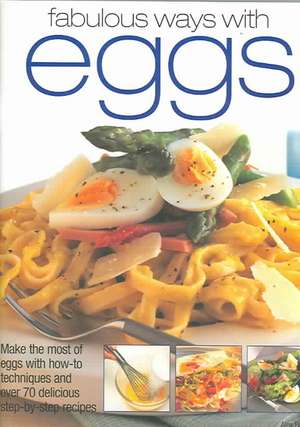 Fabulous Ways with Eggs: Make the Most of Eggs with How-To Techniques and Over 70 Delicious Step-By-Step Recipes de Alex Barker