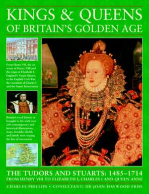 Kings and Queens of Britain's Golden Age: The Tudors and Stuarts: 1485-1714, from Henry VIII to Elizabeth I, Charles I and Queen Anne de Charles Phillips