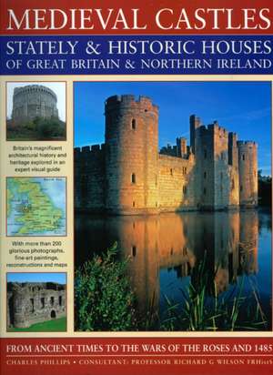 Medieval Castles Stately & Historic Houses of Great Britain & Northern Ireland: From Ancient Times to the Wars of the Roses and 1485 de Charles Phillips