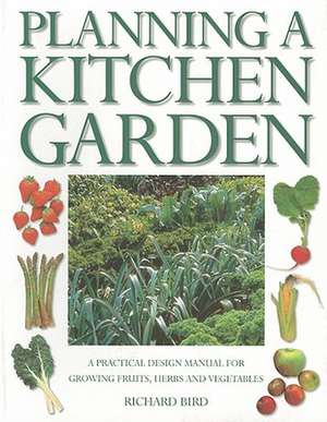 Planning a Kitchen Garden: A Practical Design Manual for Growing Fruits, Herbs and Vegetables de Richard Bird