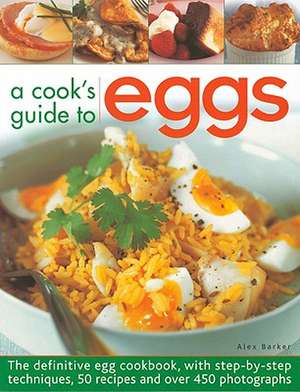 A Cook's Guide to Eggs: The Definitive Egg Cookbook, with Step-By-Step Techniques, 50 Recipes and Over 450 Photographs de Alex Barker