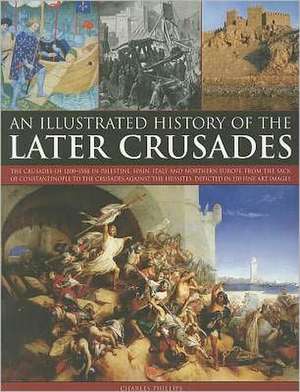 An Illustrated History of the Later Crusades: The Crusades of 1200-1588 in Palestine, Spain, Italy and Northern Europe, from the Sack of Constantinop de Charles Phillips