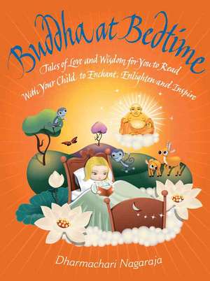 Buddha at Bedtime: Tales of Love and Wisdom for You to Read with Your Child to Enchant, Enlighten, and Inspire de Dharmachari Nagaraja