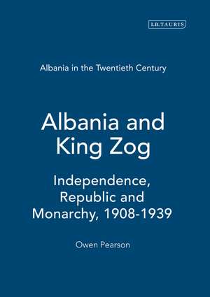 Albania and King Zog: Independence, Republic and Monarchy, 1908-1939 de Owen Pearson