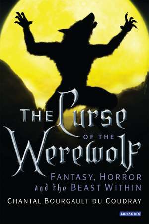 The Curse of the Werewolf: Fantasy, Horror and the Beast Within de Bourgault du Coudray Chantal