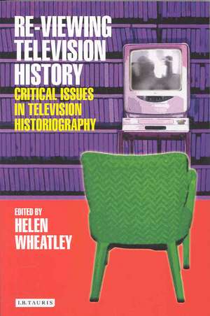 Re-Viewing Television History: Critical Issues in Television Historiography de Helen Wheatley