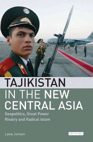 Tajikistan in the New Central Asia: Geopolitics, Great Power Rivalry and Radical Islam de Lena Jonson