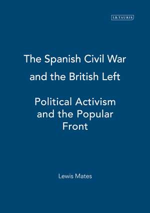 The Spanish Civil War and the British Left: Political Activism and the Popular Front de Lewis Mates