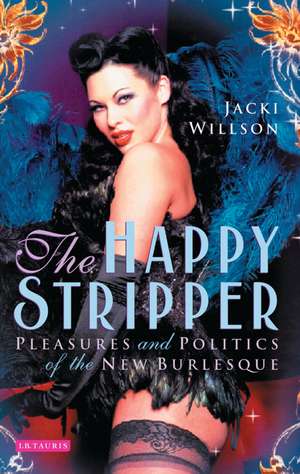 The Happy Stripper: Pleasures and Politics of the New Burlesque de Jacki Willson