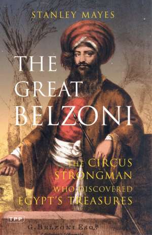 The Great Belzoni: The Circus Strongman Who Discovered Egypt's Ancient Treasure de Stanley Mayes