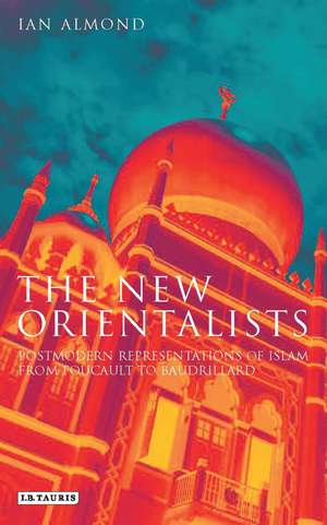 The New Orientalists: Postmodern Representations of Islam from Foucault to Baudrillard de Ian Almond