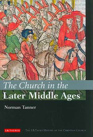 The Church in the Later Middle Ages: The I.B.Tauris History of the Christian Church de Dr Norman Tanner