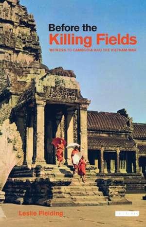 Before the Killing Fields: Witness to Cambodia and the Vietnam War de Leslie Fielding