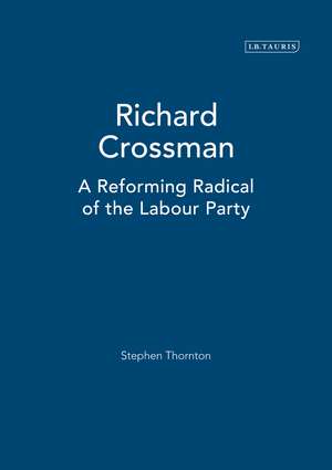 Richard Crossman: A Reforming Radical of the Labour Party de Victoria Honeyman