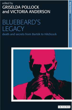 Bluebeard's Legacy: Death and Secrets from Bartók to Hitchcock de Griselda Pollock