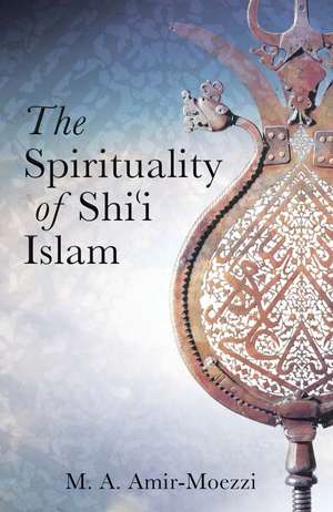 The Spirituality of Shi'i Islam: Beliefs and Practices de Mohammad Ali Amir-Moezzi