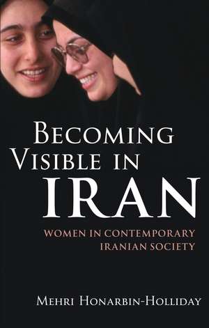 Becoming Visible in Iran: Women in Contemporary Iranian Society de Mehri Honarbin-Holliday