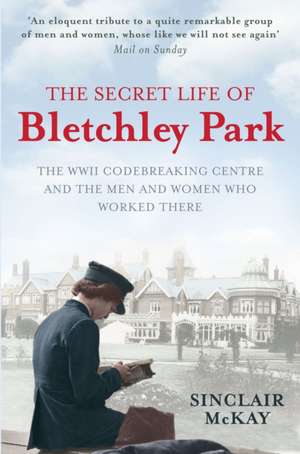 The Secret Life of Bletchley Park de Sinclair McKay