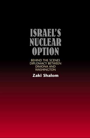 Israels Nuclear Option – Behind the Scenes Diplomacy Between Dimona & Washington de Zaki Shalom