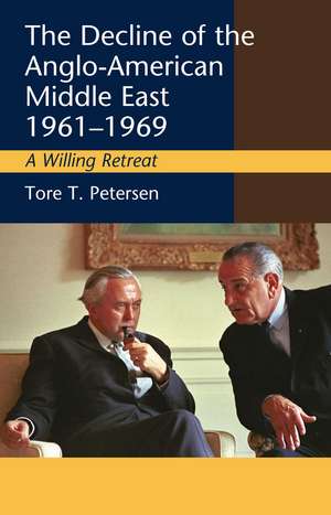 Decline of the Anglo–American Middle East, 1961– – A Willing Retreat de Tore T. Petersen