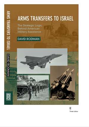 Arms Transfers to Israel – The Strategic Logic Behind American Military Assistance de David Rodman