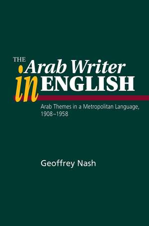 Arab Writer in English – Arab Themes in a Metropolitan Language, 1908–1958 de Geoffrey Nash