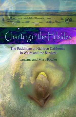 Chanting in the Hillsides: Nichiren Daishonim Buddhism in Wales and the Borders de Merv Fowler