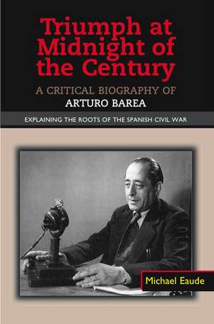 Triumph at Midnight in the Century – A Critical Biography of Arturo Barea – Explaining the Roots of the Spanish Civil War de Michael Eaude