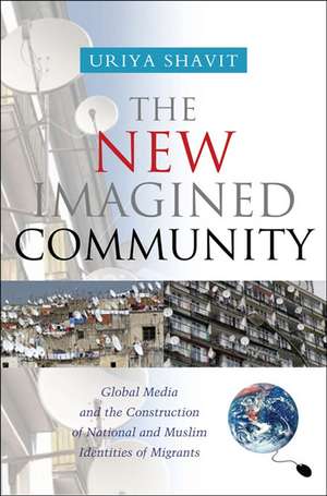 New Imagined Community – Global Media and the Construction of National and Muslim Identities of Migrants de Uriya Shavit