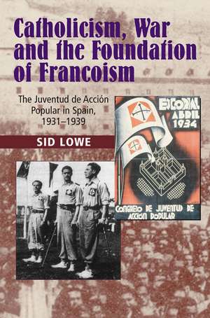 Catholicism, War and the Foundation of Francoism – The Juventud de Accion Popular in Spain, 1931–1937 de Sid Lowe Phd