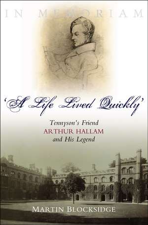 A Life Lived Quickly – Tennyson`s Friend Arthur Hallam and His Legend de Martin Blocksidge