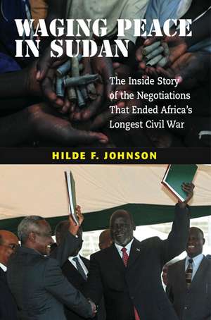 Waging Peace in Sudan: The Inside Story of the Negotiations That Ended Africa's Longest Civil War de Hilde F. Johnson