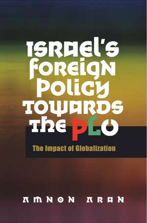 Israel`s Foreign Policy Towards the PLO – The Impact of Globalization de Amnon Aran