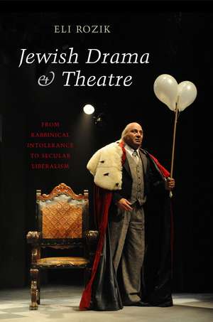 Jewish Drama & Theatre – From Rabbinical Intolerance to Secular Liberalism de Eli Rozik