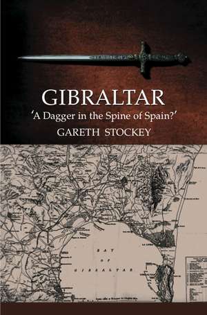 Gibraltar – A Dagger in the Spine of Spain? de Gareth Stockey