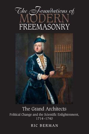 The Foundations of Modern Freemasonry: The Grand Architects: Political Change & the Scientific Enlightenment, 1714-1740 (Revised Second Edition) de Richard Berman