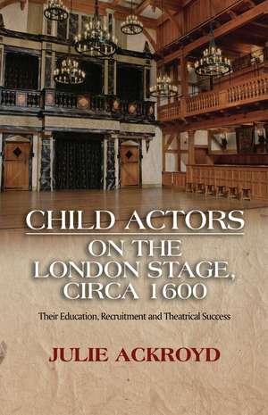 Child Actors on the London Stage, Circa 1600 – Their Education, Recruitment and Theatrical Success de Julie Ackroyd