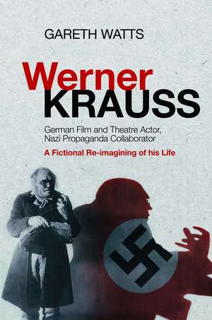 Werner Krauss – German Film and Theatre Actor, Nazi Propaganda Collaborator –– A Fictional Re–Imagining of His Life de Gareth Watts