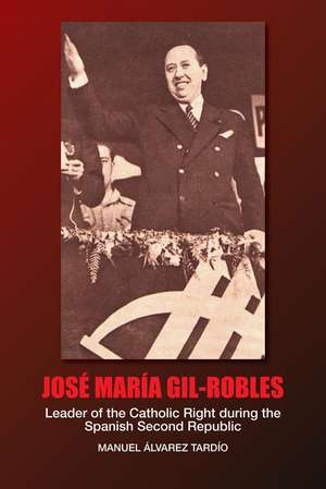 Jose Maria Gil–Robles – Leader of the Catholic Right during the Spanish Second Republic de Manuel Álvarez Tardío