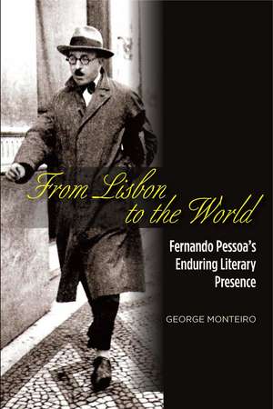 From Lisbon to the World – Fernando Pessoas Enduring Literary Presence de George Monteiro