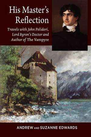 His Masters Reflection – Travels with John Polidori, Lord Byrons Doctor and Author of The Vampyre de Andrew Edwards