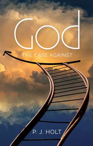 God: The Case Against de Philip Holt